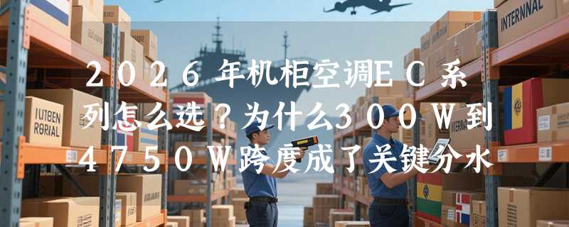 2026年机柜空调EC系列怎么选？为什么300W到4750W跨度成了关键分水岭？