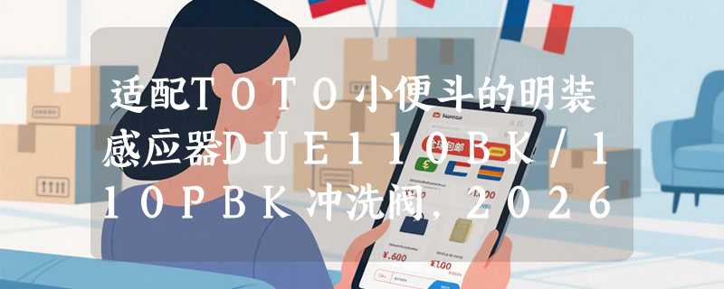 适配TOTO小便斗的明装感应器DUE110BK/110PBK冲洗阀，2026年安装兼容性还可靠吗？