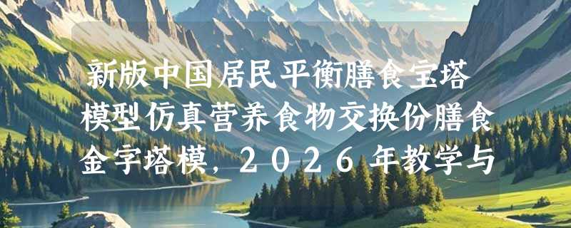 新版中国居民平衡膳食宝塔模型仿真营养食物交换份膳食金字塔模，2026年教学与家庭实操为何更重“可触摸性”？