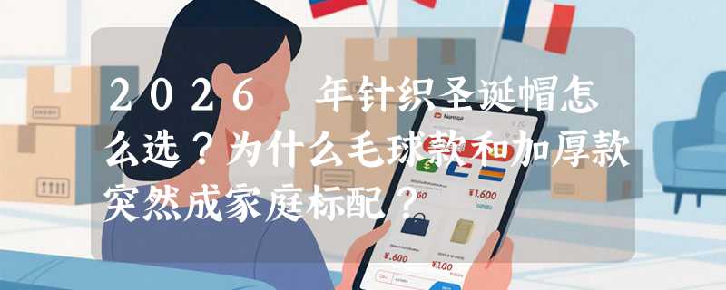 2026 年针织圣诞帽怎么选？为什么毛球款和加厚款突然成家庭标配？