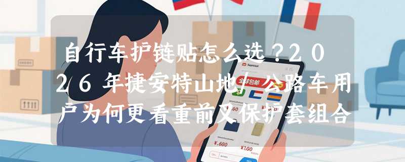 自行车护链贴怎么选？2026年捷安特山地/公路车用户为何更看重前叉保护套组合？