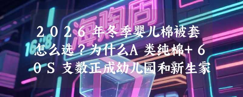 2026年冬季婴儿棉被套怎么选？为什么A类纯棉+60S支数正成幼儿园和新生家庭刚需？