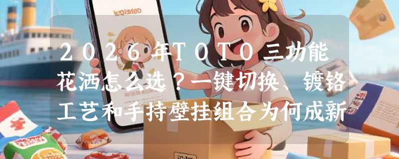 2026年TOTO三功能花洒怎么选？一键切换、镀铬工艺和手持壁挂组合为何成新刚需？