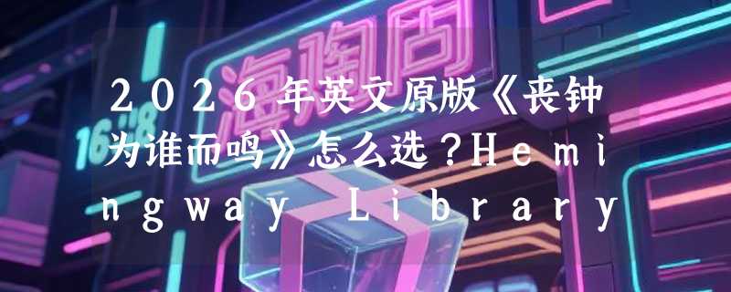 2026年英文原版《丧钟为谁而鸣》怎么选？Hemingway Library Edition为何成文学爱好者首选？
