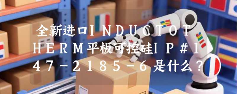 全新进口INDUCTOTHERM平板可控硅IP#147-2185-6是什么？2026年工业感应加热系统选型为何更关注它？