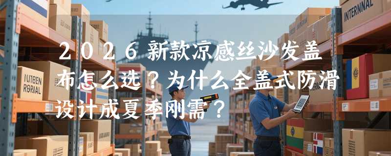 2026新款凉感丝沙发盖布怎么选？为什么全盖式防滑设计成夏季刚需？