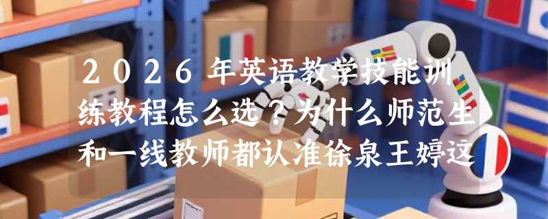 2026年英语教学技能训练教程怎么选？为什么师范生和一线教师都认准徐泉王婷这本旧书？