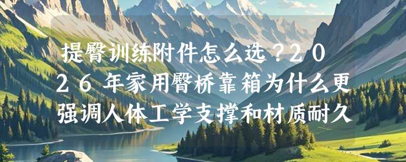 提臀训练附件怎么选？2026年家用臀桥靠箱为什么更强调人体工学支撑和材质耐久性？