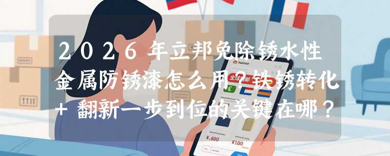 2026年立邦免除锈水性金属防锈漆怎么用？铁锈转化+翻新一步到位的关键在哪？
