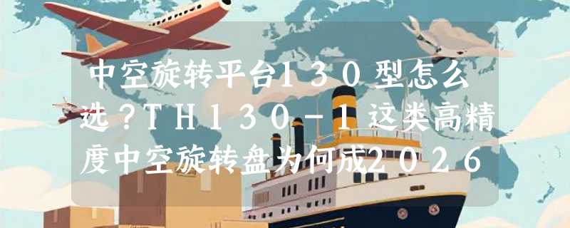 中空旋转平台130型怎么选？TH130-1这类高精度中空旋转盘为何成2026年自动化产线升级标配？