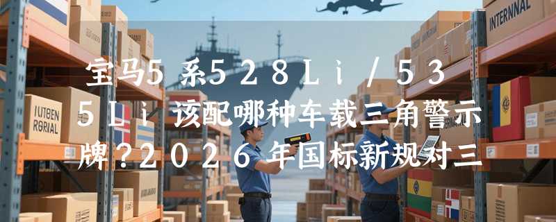 宝马5系528Li/535Li该配哪种车载三角警示牌？2026年国标新规对三脚架立式结构提出新要求