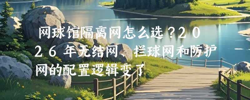 网球馆隔离网怎么选？2026年无结网、拦球网和防护网的配置逻辑变了