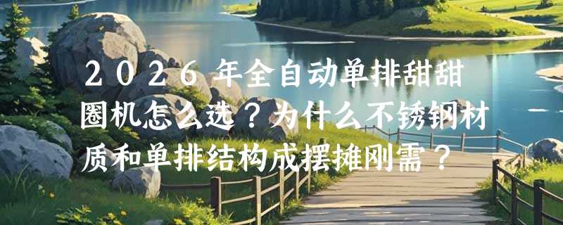 2026年全自动单排甜甜圈机怎么选？为什么不锈钢材质和单排结构成摆摊刚需？