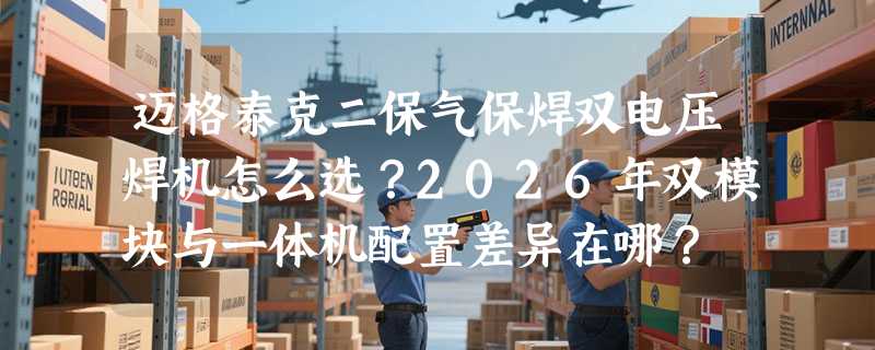 迈格泰克二保气保焊双电压焊机怎么选？2026年双模块与一体机配置差异在哪？