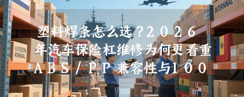 塑料焊条怎么选？2026年汽车保险杠维修为何更看重ABS/PP兼容性与100cm连续焊接能力？