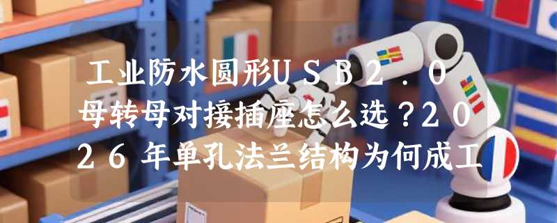 工业防水圆形USB2.0母转母对接插座怎么选？2026年单孔法兰结构为何成工控设备新标配？