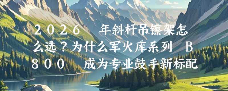 2026 年斜杆吊镲架怎么选？为什么军火库系列 B800 成为专业鼓手新标配？