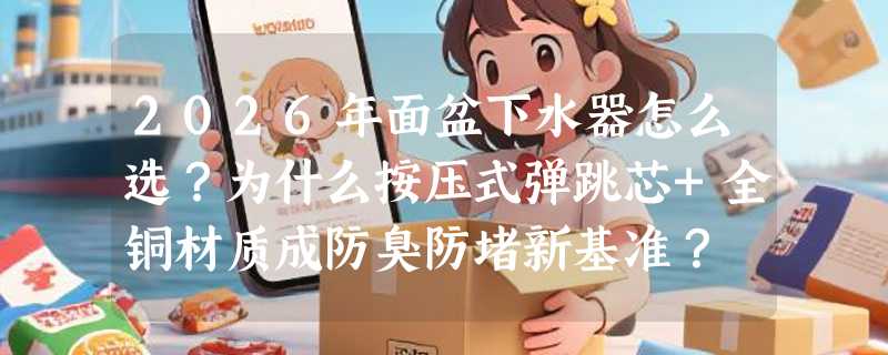 2026年面盆下水器怎么选？为什么按压式弹跳芯+全铜材质成防臭防堵新基准？