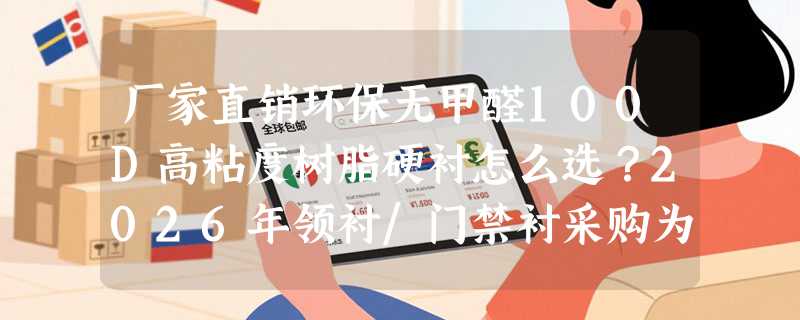 厂家直销环保无甲醛100D高粘度树脂硬衬怎么选？2026年领衬/门禁衬采购为何更重“即贴即固”与合规认证？