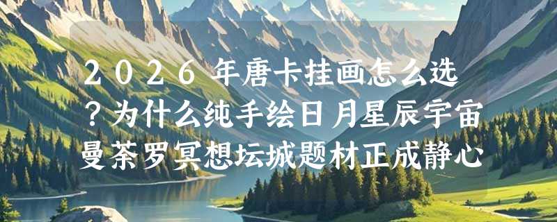 2026年唐卡挂画怎么选？为什么纯手绘日月星辰宇宙曼荼罗冥想坛城题材正成静心首选？