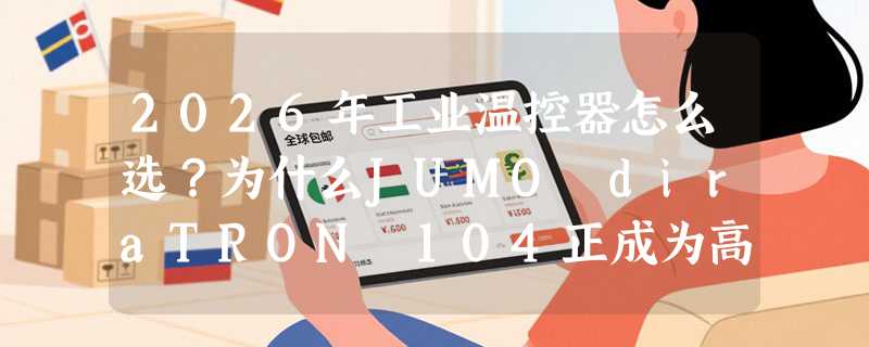 2026年工业温控器怎么选？为什么JUMO diraTRON 104正成为高稳场景新基准？