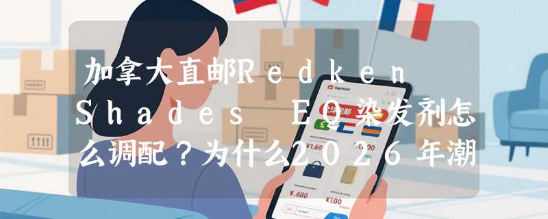 加拿大直邮Redken Shades EQ染发剂怎么调配？为什么2026年潮色师都盯紧Crystal Clear 000稀释剂？
