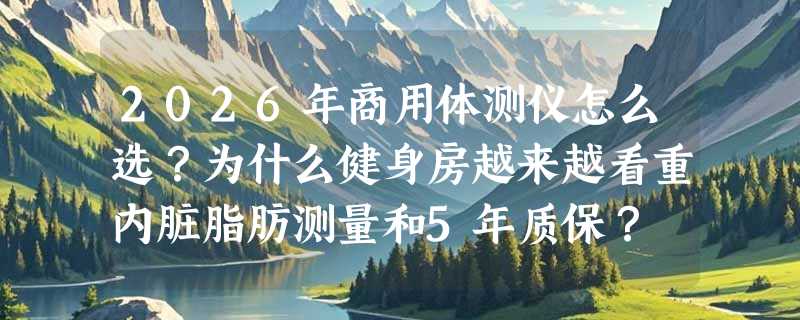 2026年商用体测仪怎么选？为什么健身房越来越看重内脏脂肪测量和5年质保？