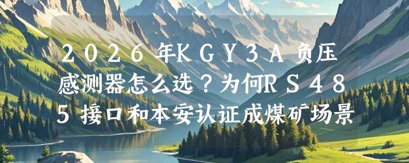 2026年KGY3A负压感测器怎么选？为何RS485接口和本安认证成煤矿场景硬门槛？