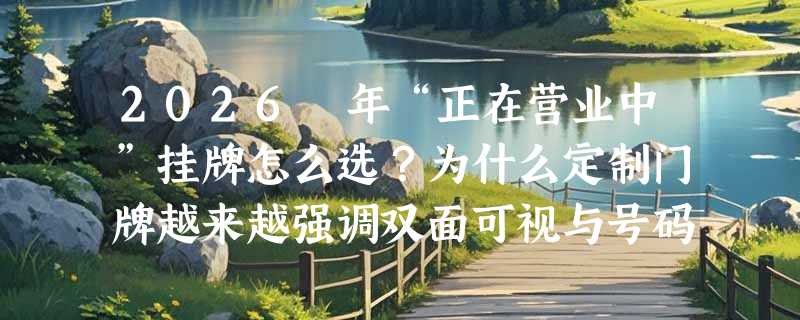 2026 年“正在营业中”挂牌怎么选？为什么定制门牌越来越强调双面可视与号码贴兼容性？