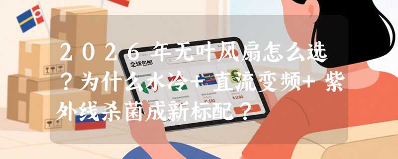 2026年无叶风扇怎么选？为什么水冷+直流变频+紫外线杀菌成新标配？