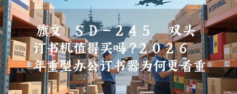 旗文 SD-245 双头订书机值得买吗？2026 年重型办公订书器为何更看重双孔双钉与承钉稳定性？