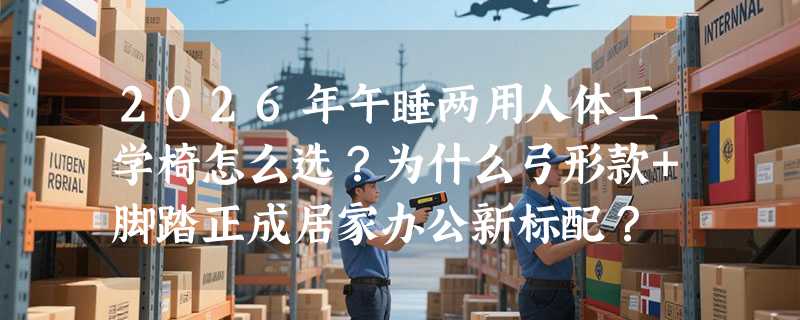 2026年午睡两用人体工学椅怎么选？为什么弓形款+脚踏正成居家办公新标配？