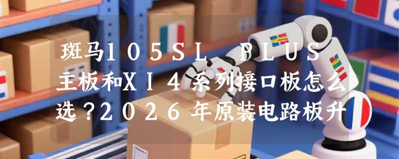 斑马105SL PLUS主板和XI4系列接口板怎么选？2026年原装电路板升级关键看哪几组参数？