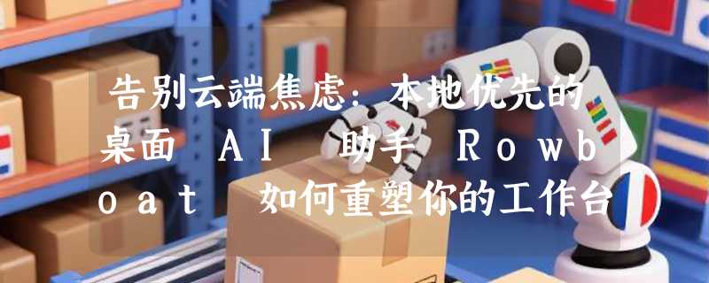 告别云端焦虑：本地优先的桌面 AI 助手 Rowboat 如何重塑你的工作台？