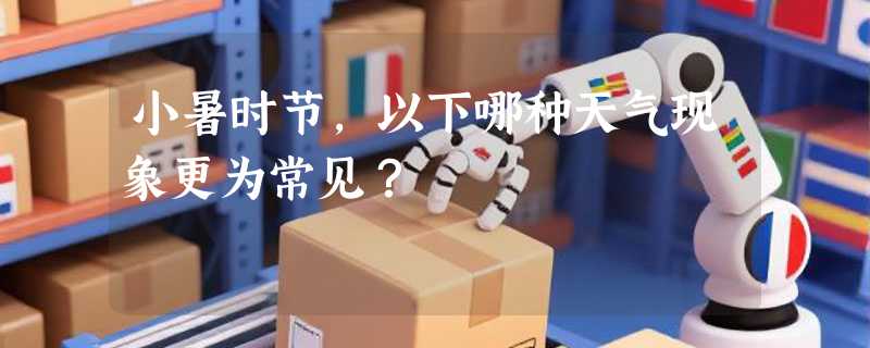 小暑时节，以下哪种天气现象更为常见？