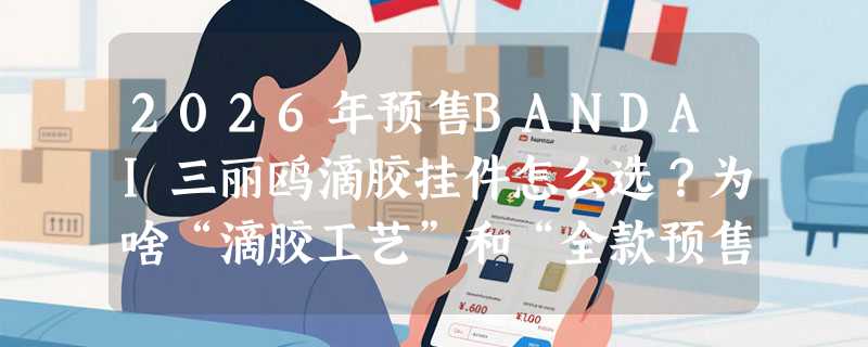 2026年预售BANDAI三丽鸥滴胶挂件怎么选？为啥“滴胶工艺”和“全款预售”成关键判断点？