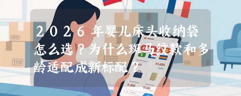 2026年婴儿床头收纳袋怎么选？为什么斑马纹款和多龄适配成新标配？