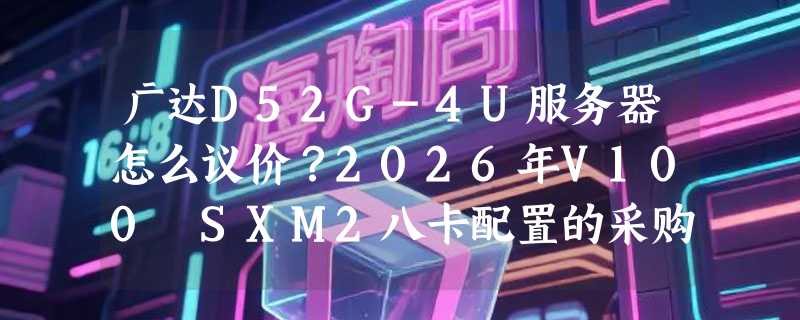 广达D52G-4U服务器怎么议价？2026年V100 SXM2八卡配置的采购逻辑变了