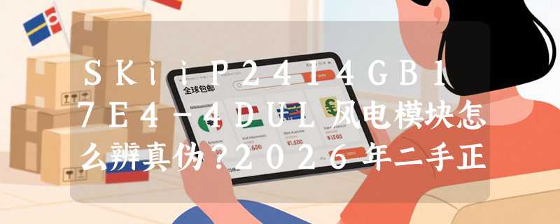 SKiiP2414GB17E4-4DUL风电模块怎么辨真伪？2026年二手正品验货为何更看重质量保证链？