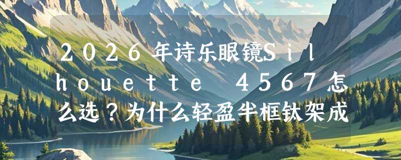 2026年诗乐眼镜Silhouette 4567怎么选？为什么轻盈半框钛架成都市女性新宠？