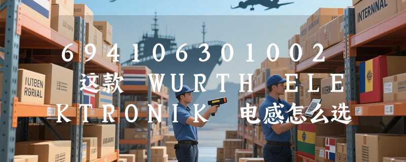 694106301002 这款 WURTH ELEKTRONIK 电感怎么选？2026 年工业电源设计为何更关注温升与直流电阻匹配？