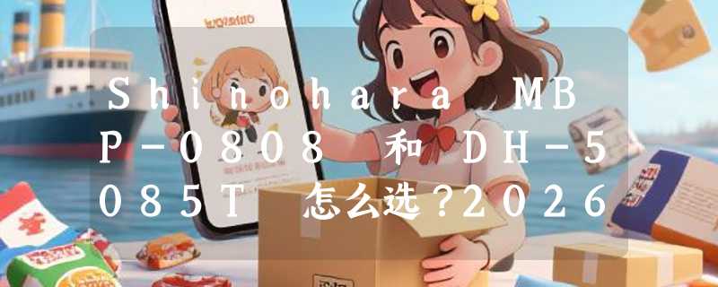Shinohara MBP-0808 和 DH-5085T 怎么选？2026 年数控折弯机参数辨析指南