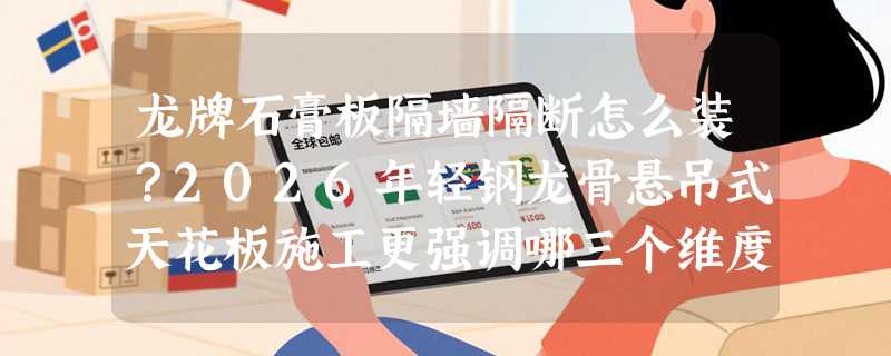 龙牌石膏板隔墙隔断怎么装？2026年轻钢龙骨悬吊式天花板施工更强调哪三个维度？