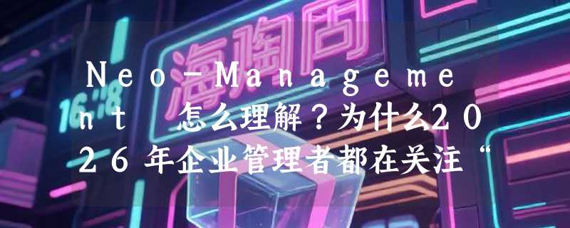 Neo-Management 怎么理解？为什么2026年企业管理者都在关注“X-disciplinary Xploration”？