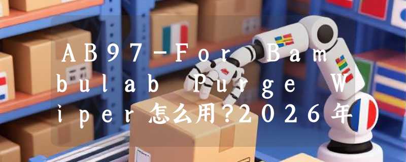 AB97-For Bambulab Purge Wiper怎么用？2026年Bambu Lab用户为何越来越依赖自动清废方案？
