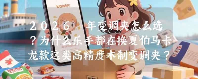2026 年变调夹怎么选？为什么乐手都在换夏伯马卡龙款这类高精度木制变调夹？