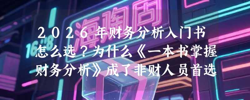 2026年财务分析入门书怎么选？为什么《一本书掌握财务分析》成了非财人员首选？