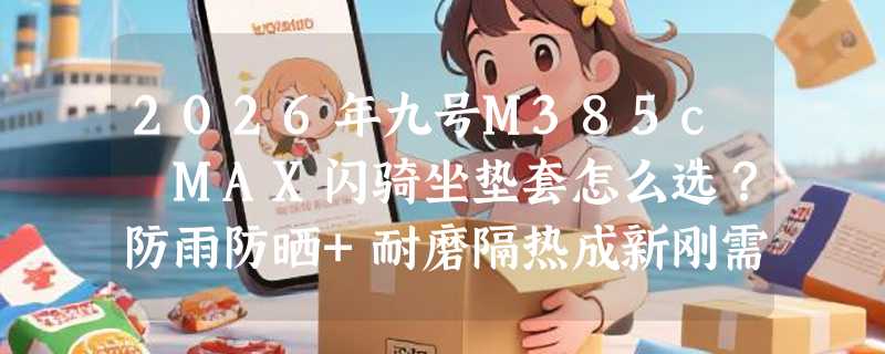 2026年九号M385c MAX闪骑坐垫套怎么选？防雨防晒+耐磨隔热成新刚需