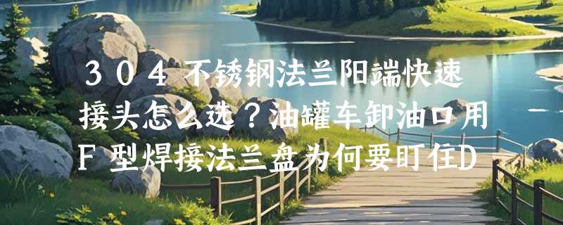 304不锈钢法兰阳端快速接头怎么选？油罐车卸油口用F型焊接法兰盘为何要盯住DN规格和化工部专用标识？