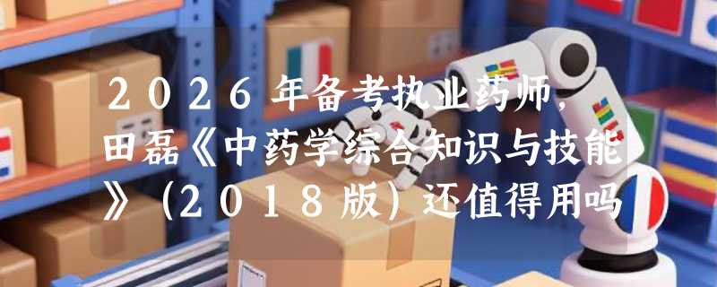 2026年备考执业药师，田磊《中药学综合知识与技能》（2018版）还值得用吗？